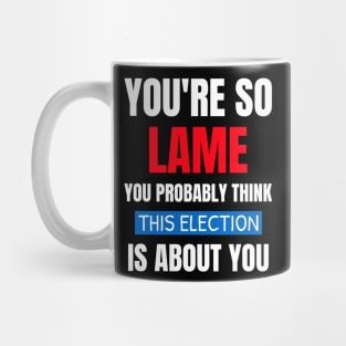 You're So Lame You Probably Think This Election Mug